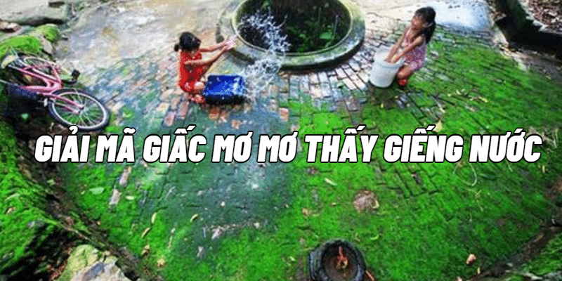 Giải mã giấc mơ mơ thấy giếng nước